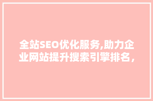 全站SEO优化服务,助力企业网站提升搜索引擎排名，实现网络营销新突破