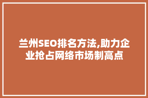兰州SEO排名方法,助力企业抢占网络市场制高点  第1张