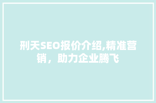 刑天SEO报价介绍,精准营销，助力企业腾飞