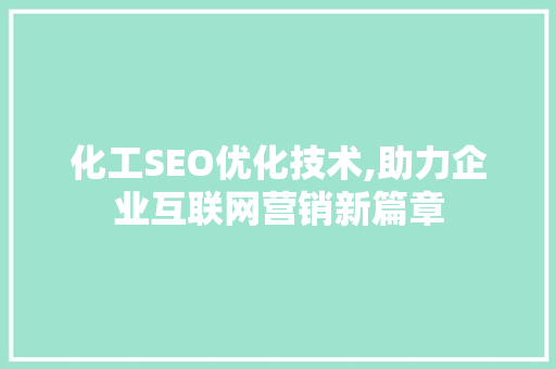 化工SEO优化技术,助力企业互联网营销新篇章