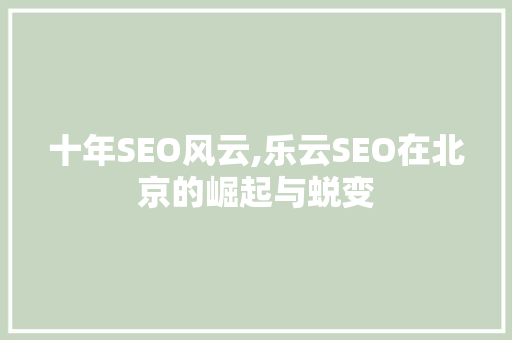 十年SEO风云,乐云SEO在北京的崛起与蜕变