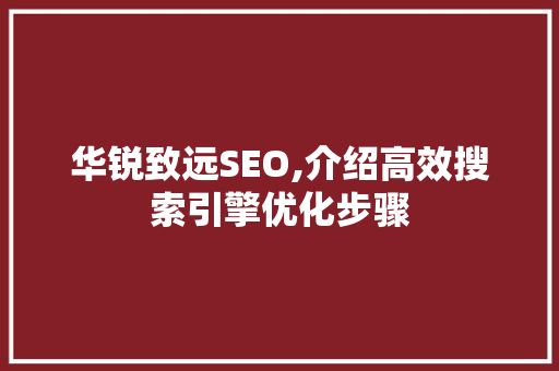 华锐致远SEO,介绍高效搜索引擎优化步骤