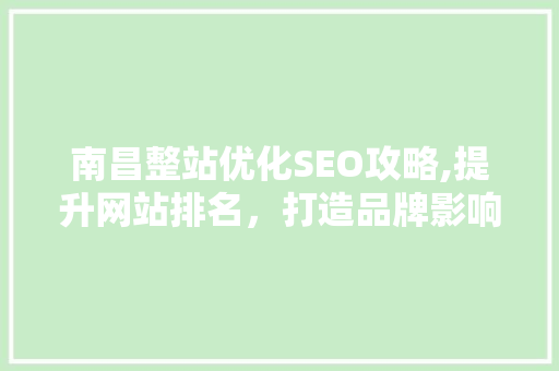 南昌整站优化SEO攻略,提升网站排名，打造品牌影响力