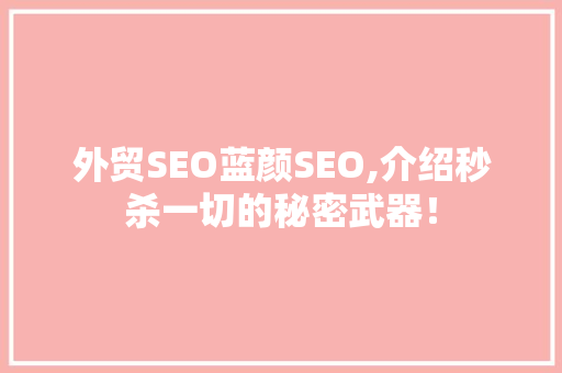 外贸SEO蓝颜SEO,介绍秒杀一切的秘密武器！