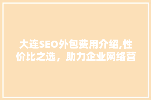 大连SEO外包费用介绍,性价比之选，助力企业网络营销腾飞