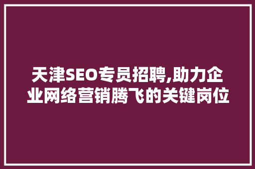 天津SEO专员招聘,助力企业网络营销腾飞的关键岗位