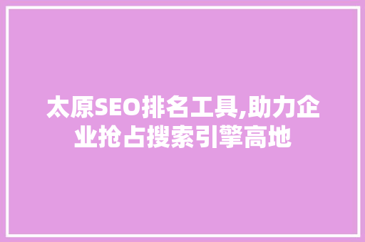 太原SEO排名工具,助力企业抢占搜索引擎高地