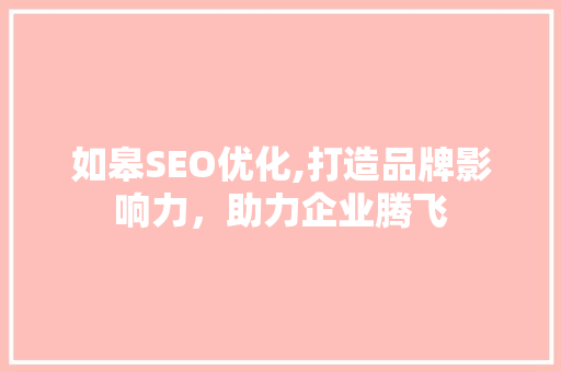 如皋SEO优化,打造品牌影响力，助力企业腾飞