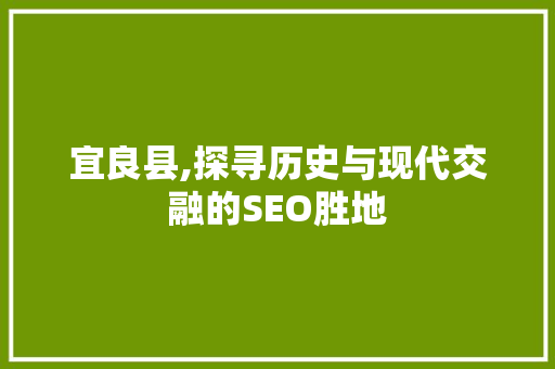宜良县,探寻历史与现代交融的SEO胜地  第1张