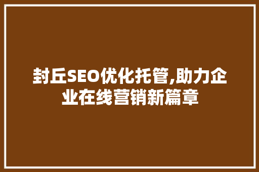 封丘SEO优化托管,助力企业在线营销新篇章