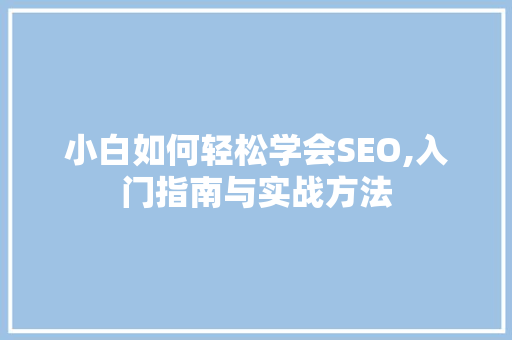 小白如何轻松学会SEO,入门指南与实战方法