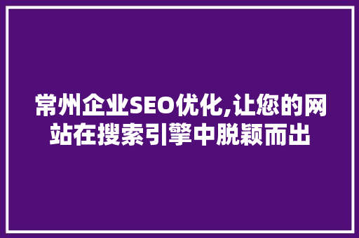 常州企业SEO优化,让您的网站在搜索引擎中脱颖而出