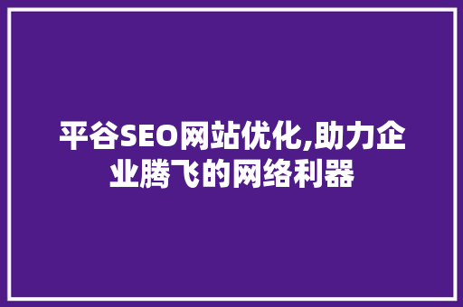 平谷SEO网站优化,助力企业腾飞的网络利器
