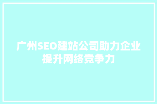 广州SEO建站公司助力企业提升网络竞争力