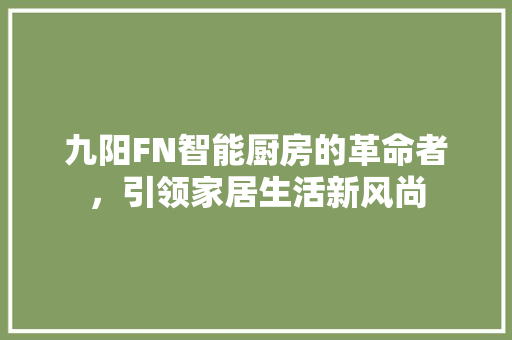九阳FN智能厨房的革命者，引领家居生活新风尚