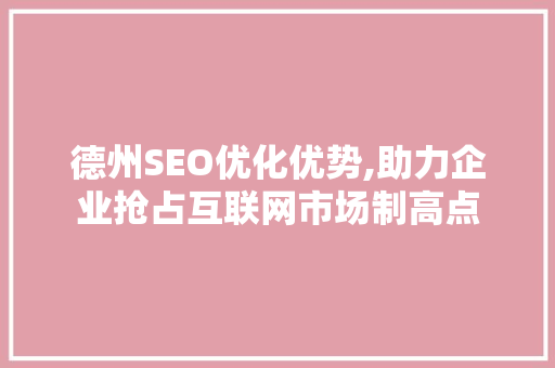 德州SEO优化优势,助力企业抢占互联网市场制高点