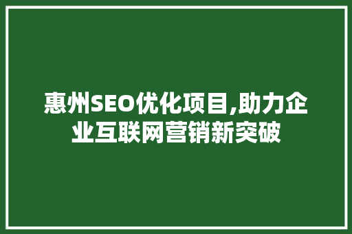 惠州SEO优化项目,助力企业互联网营销新突破