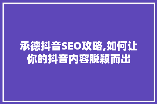 承德抖音SEO攻略,如何让你的抖音内容脱颖而出