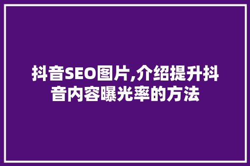 抖音SEO图片,介绍提升抖音内容曝光率的方法
