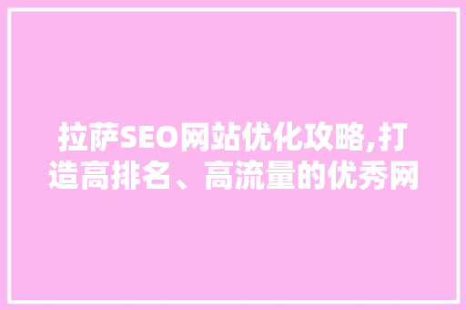 拉萨SEO网站优化攻略,打造高排名、高流量的优秀网站