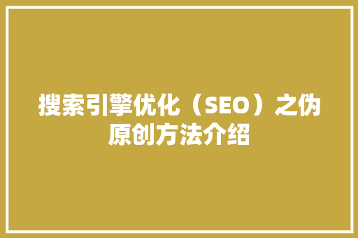 搜索引擎优化（SEO）之伪原创方法介绍