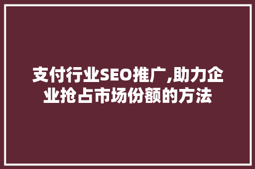 支付行业SEO推广,助力企业抢占市场份额的方法