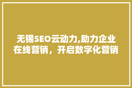无锡SEO云动力,助力企业在线营销，开启数字化营销新时代