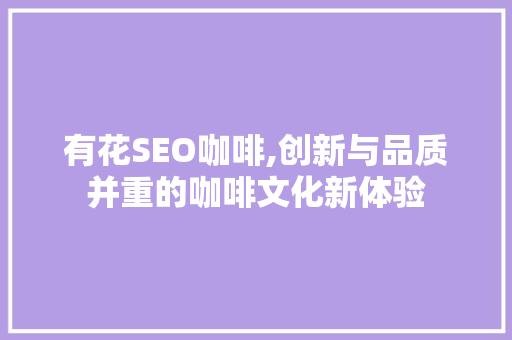 有花SEO咖啡,创新与品质并重的咖啡文化新体验
