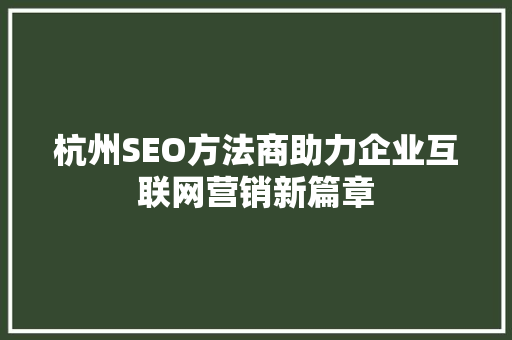 杭州SEO方法商助力企业互联网营销新篇章