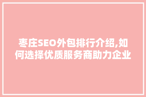 枣庄SEO外包排行介绍,如何选择优质服务商助力企业腾飞