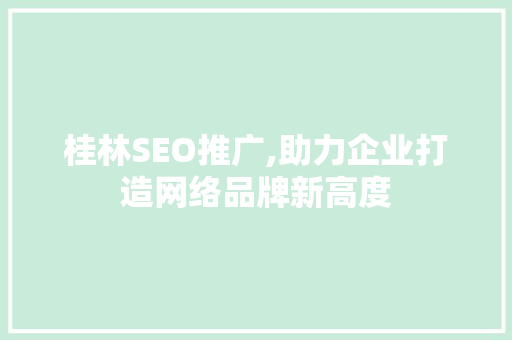 桂林SEO推广,助力企业打造网络品牌新高度