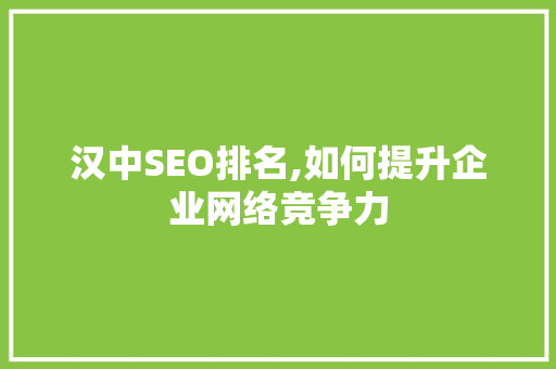 汉中SEO排名,如何提升企业网络竞争力