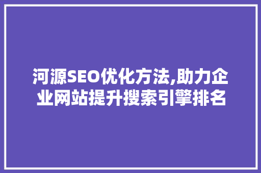 河源SEO优化方法,助力企业网站提升搜索引擎排名