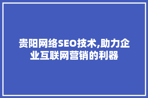 贵阳网络SEO技术,助力企业互联网营销的利器