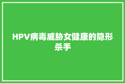 HPV病毒威胁女健康的隐形杀手