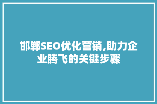 邯郸SEO优化营销,助力企业腾飞的关键步骤