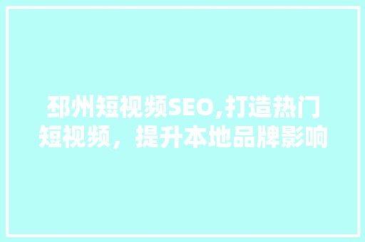 邳州短视频SEO,打造热门短视频，提升本地品牌影响力