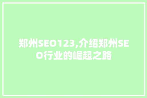 郑州SEO123,介绍郑州SEO行业的崛起之路