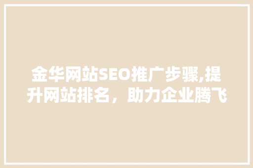 金华网站SEO推广步骤,提升网站排名，助力企业腾飞