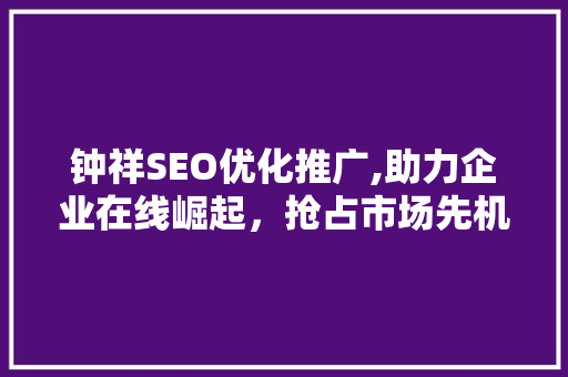 钟祥SEO优化推广,助力企业在线崛起，抢占市场先机  第1张
