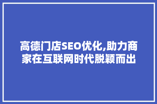 高德门店SEO优化,助力商家在互联网时代脱颖而出