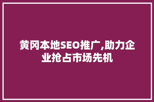 黄冈本地SEO推广,助力企业抢占市场先机