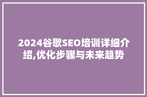 2024谷歌SEO培训详细介绍,优化步骤与未来趋势