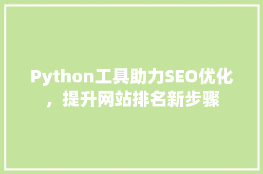 Python工具助力SEO优化，提升网站排名新步骤