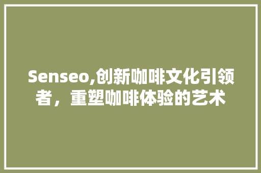 Senseo,创新咖啡文化引领者，重塑咖啡体验的艺术