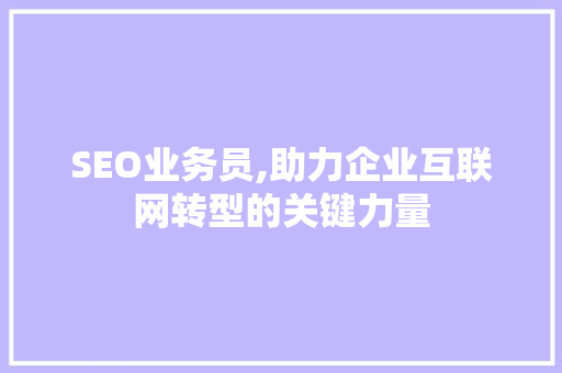 SEO业务员,助力企业互联网转型的关键力量