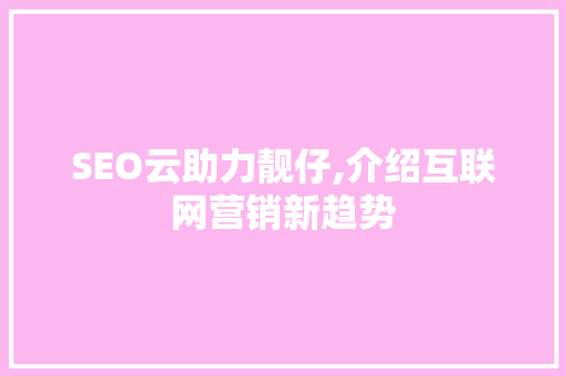 SEO云助力靓仔,介绍互联网营销新趋势