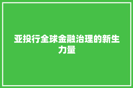 亚投行全球金融治理的新生力量