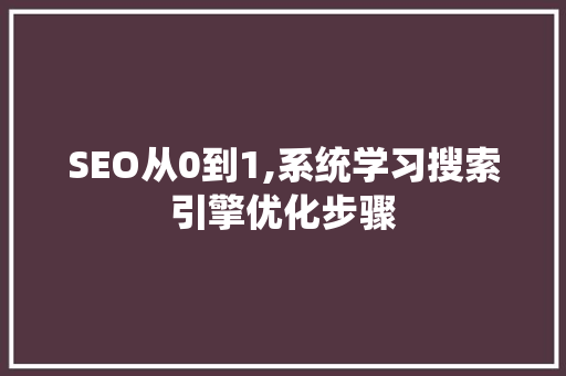 SEO从0到1,系统学习搜索引擎优化步骤