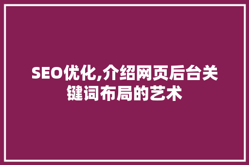 SEO优化,介绍网页后台关键词布局的艺术